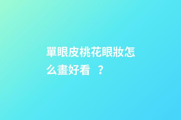 單眼皮桃花眼妝怎么畫好看？